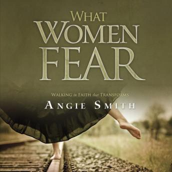 Download What Women Fear: Walking in Faith that Transforms by Angie Smith