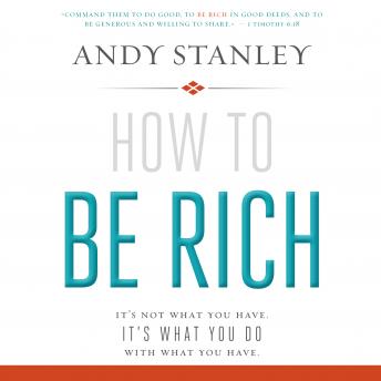 How to Be Rich: It's Not What You Have. It's What You Do With What You Have., Andy Stanley