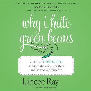 Why I Hate Green Beans: And Other Confessions About Relationships, Reality TV, and How We See Ourselves, Lincee Ray