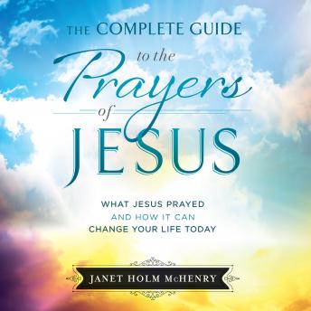 The Complete Guide to the Prayers of Jesus: What Jesus Prayed and How it Can Change Your LIfe Today
