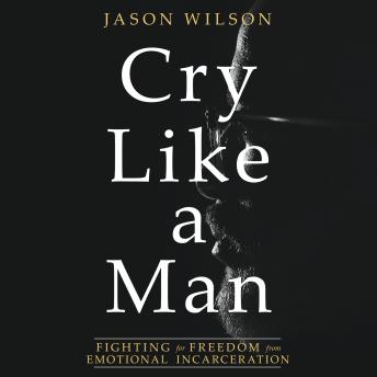 Cry Like a Man: Fighting for Freedom from Emotional Incarceration