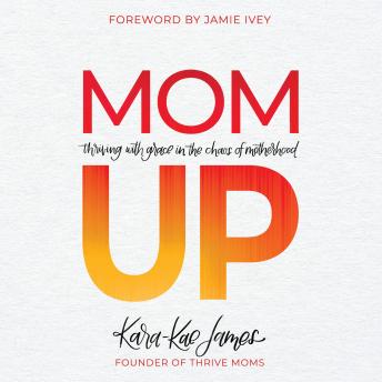 Mom Up: Thriving With Grace in the Chaos of Motherhood, Kara-Kae James