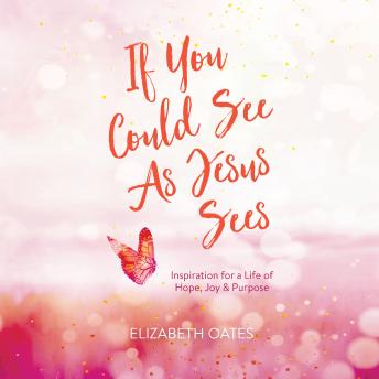 If You Could See as Jesus Sees: Inspiration for a Life of Hope, Joy, and Purpose