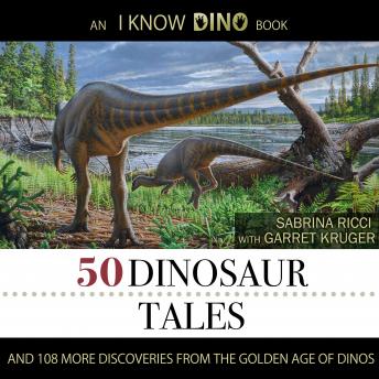 Download 50 Dinosaur Tales: And 108 More Discoveries From The Golden Age Of Dinos by Sabrina Ricci, Garret Kruger