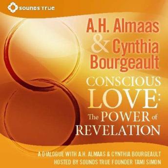 Conscious Love: The Power of Revelation: A Dialogue Between A.H. Almaas and Cynthia Bourgeault Hosted by Sounds True founder Tami Simon