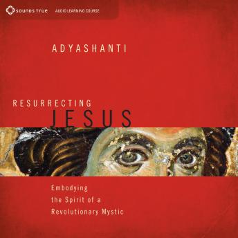 Resurrecting Jesus: Embodying the Spirit of a Revolutionary Mystic