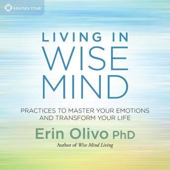 Living In Wise Mind: Practices to Master Your Emotions and Transform Your Life