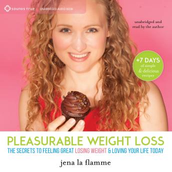 Pleasurable Weight Loss: The Secrets to Feeling Great, Losing Weight, and Loving Your Life Today