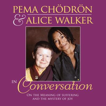 Pema Chodron and Alice Walker in Conversation: On the Meaning of Suffering and the Mystery of Joy