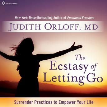 The Ecstasy of Letting Go: Surrender Practices to Empower Your Life