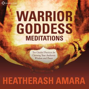 Warrior Goddess Meditations: Ten Guided Practices for Claiming Your Authentic Wisdom and Power
