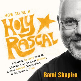 How to Be a Holy Rascal: A Magical Mystery Tour to Liberate Your Deepest Wisdom, Access Radical Compassion, and Set Yourself Free