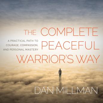 The Complete Peaceful Warrior's Way: A Practical Path to Courage, Compassion, and Personal Mastery
