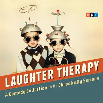 NPR Laughter Therapy: A Comedy Collection for the Chronically Serious, Audio book by NPR  