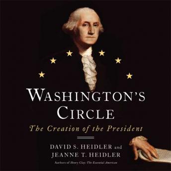 Washington's Circle: The Creation of the President, Audio book by David S. Heidler, Jeanne T. Heidler