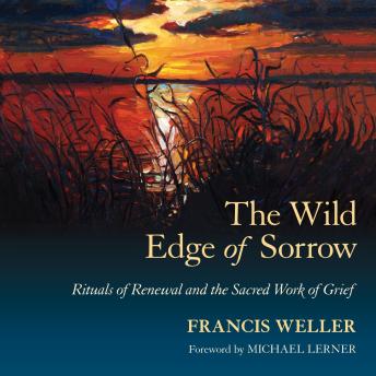 Download Wild Edge of Sorrow: Rituals of Renewal and the Sacred Work of Grief by Francis Weller