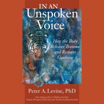 In an Unspoken Voice: How the Body Releases Trauma and Restores Goodness, Audio book by Peter A. Levine