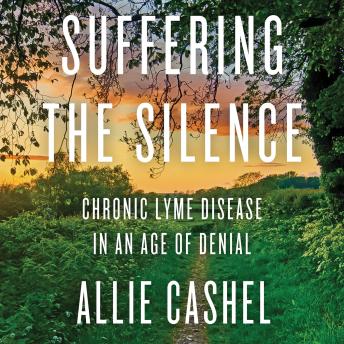 Suffering the Silence: Chronic Lyme Disease in an Age of Denial, Audio book by Allie Cashel
