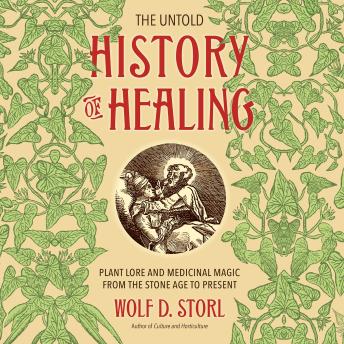 The Untold History of Healing: Plant Lore and Medicinal Magic from the Stone Age to Present