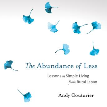 Download Abundance of Less: Lessons in Simple Living from Rural Japan by Andy Couturier