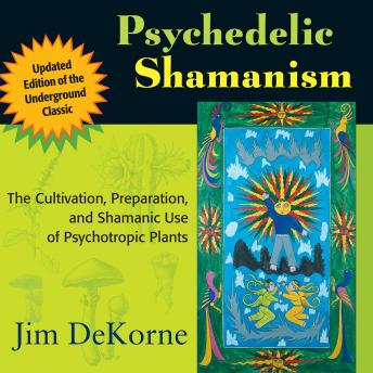 Psychedelic Shamanism, Updated Edition: The Cultivation, Preparation, and Shamanic Use of Psychotropic Plants, Audio book by Jim Dekorne