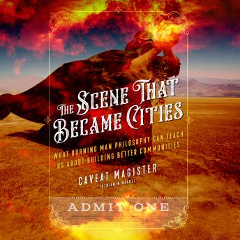 The Scene That Became Cities: What Burning Man Philosophy Can Teach Us about Building Better Communities
