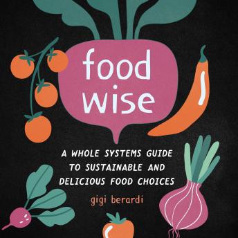FoodWISE: A Whole Systems Guide to Sustainable and Delicious Food Choices
