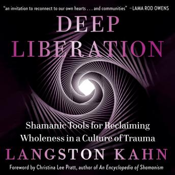 Deep Liberation: Shamanic Tools for Reclaiming Wholeness in a Culture of Trauma, Langston Kahn