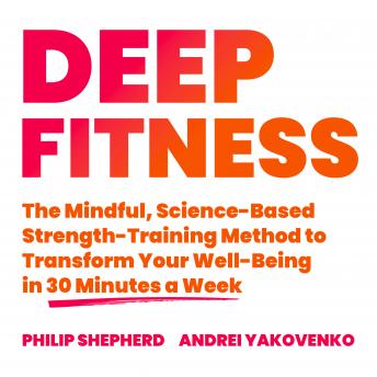 Deep Fitness: The Mindful, Science-Based Strength-Training Method to Transform Your Well-Being  in Just 30 Minutes a Week
