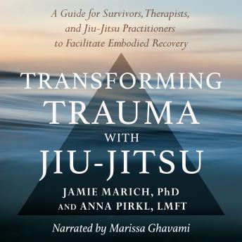 Download Transforming Trauma with Jiu-Jitsu: A Guide for Survivors, Therapists, and Jiu-Jitsu Practitioners to Facilitate Embodied Recovery by Jamie Marich, Anna Pirkl