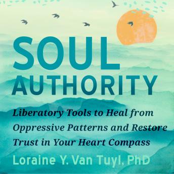 Soul Authority: Liberatory Tools to Heal from Oppressive Patterns and Restore Trust in Your Heart Compass