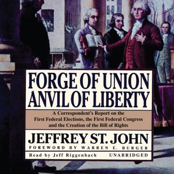Forge of Union, Anvil of Liberty: A Correspondent’s Report on the First Federal Elections, the First Federal Congress, and the Bill of Rights