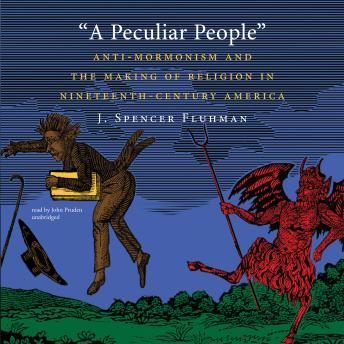 A Peculiar People: Anti-Mormonism and the Making of Religion in Nineteenth-Century America