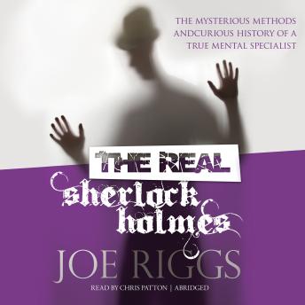 The Real Sherlock Holmes: The Mysterious Methods and Curious History of a True Mental Specialist