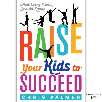 Raise Your Kids to Succeed: What Every Parent Should Know