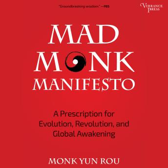 Mad Monk Manifesto: A Prescription for Evolution, Revolution and Global Awakening