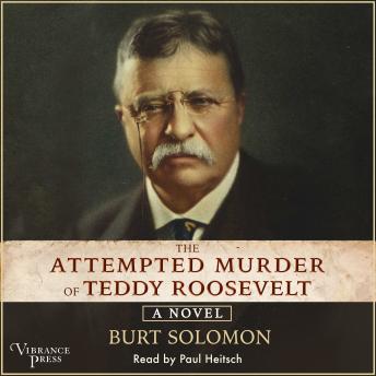 The Attempted Murder of Teddy Roosevelt: A Novel