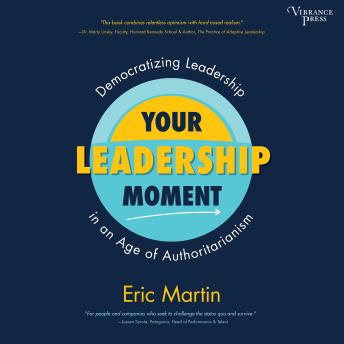 Your Leadership Moment: Democratizing Leadership in an Age of Authoritarianism, Eric R. Martin
