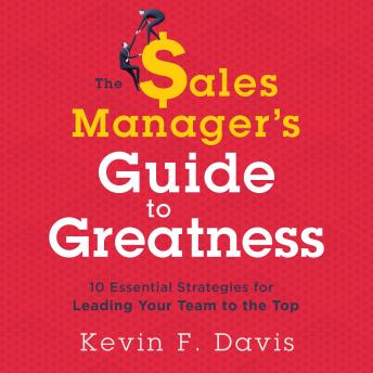 The Sales Manager's Guide to Greatness: 10 Essential Strategies for Leading Your Team to the Top