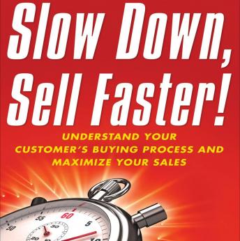 Slow Down, Sell Faster: Understand Your Customer's Buying Process and Maximize Your Sales