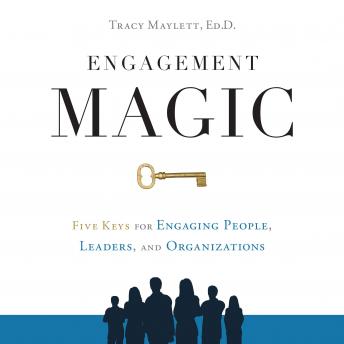ENGAGEMENT MAGIC: Five Keys for Engaging People, Leaders, and Organizations, Tracy Maylett