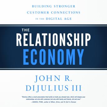 Relationship Economy: Building Stronger Customer Connections in the Digital Age, John R. Dijulius Iii