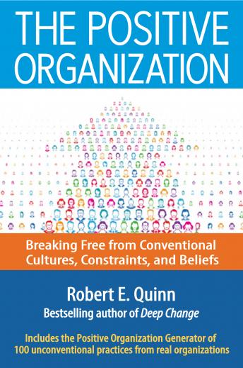 Positive Organization: Breaking Free from Conventional Cultures, Constraints, and Beliefs, Robert E. Quinn