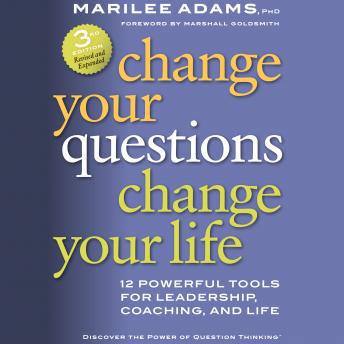 Change Your Questions, Change Your Life: 12 Powerful Tools for Leadership, Coaching, and Life, Marilee G. Adams