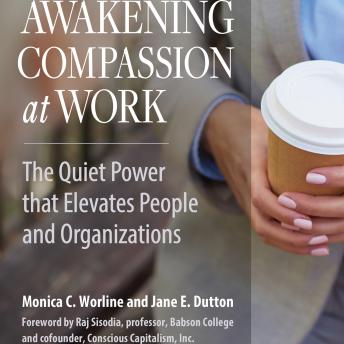 Awakening Compassion at Work: The Quiet Power That Elevates People and Organizations