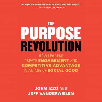 The Purpose Revolution: How Leaders Create Engagement and Competitive Advantage in an Age of Social Good