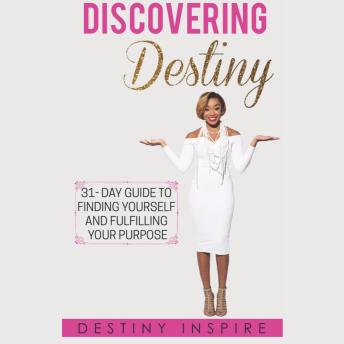 Discovering Destiny: 31-Day Guide to Finding Yourself and Fullfilling Your Purpose