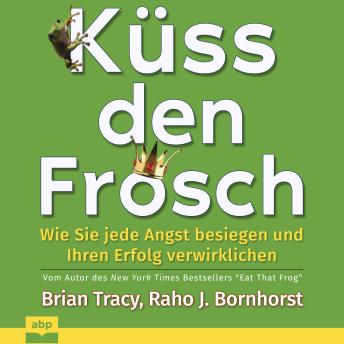 [German] - Küss den Frosch: Wie Sie jede Angst besiegen und Ihren Erfolg verwirklichen