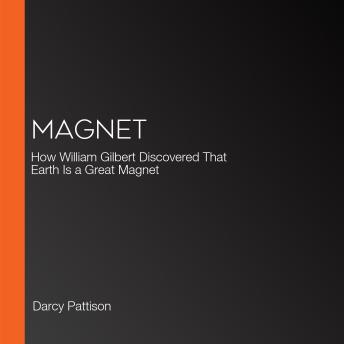 Magnet: How William Gilbert Discovered That Earth Is a Great Magnet