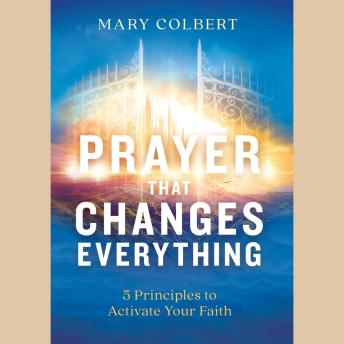 Prayer that Changes Everything: 5 Principles to Activate Your Faith